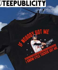 Kyle Tucker If nobody got me Kyle Tucker got me shirt, hoodie