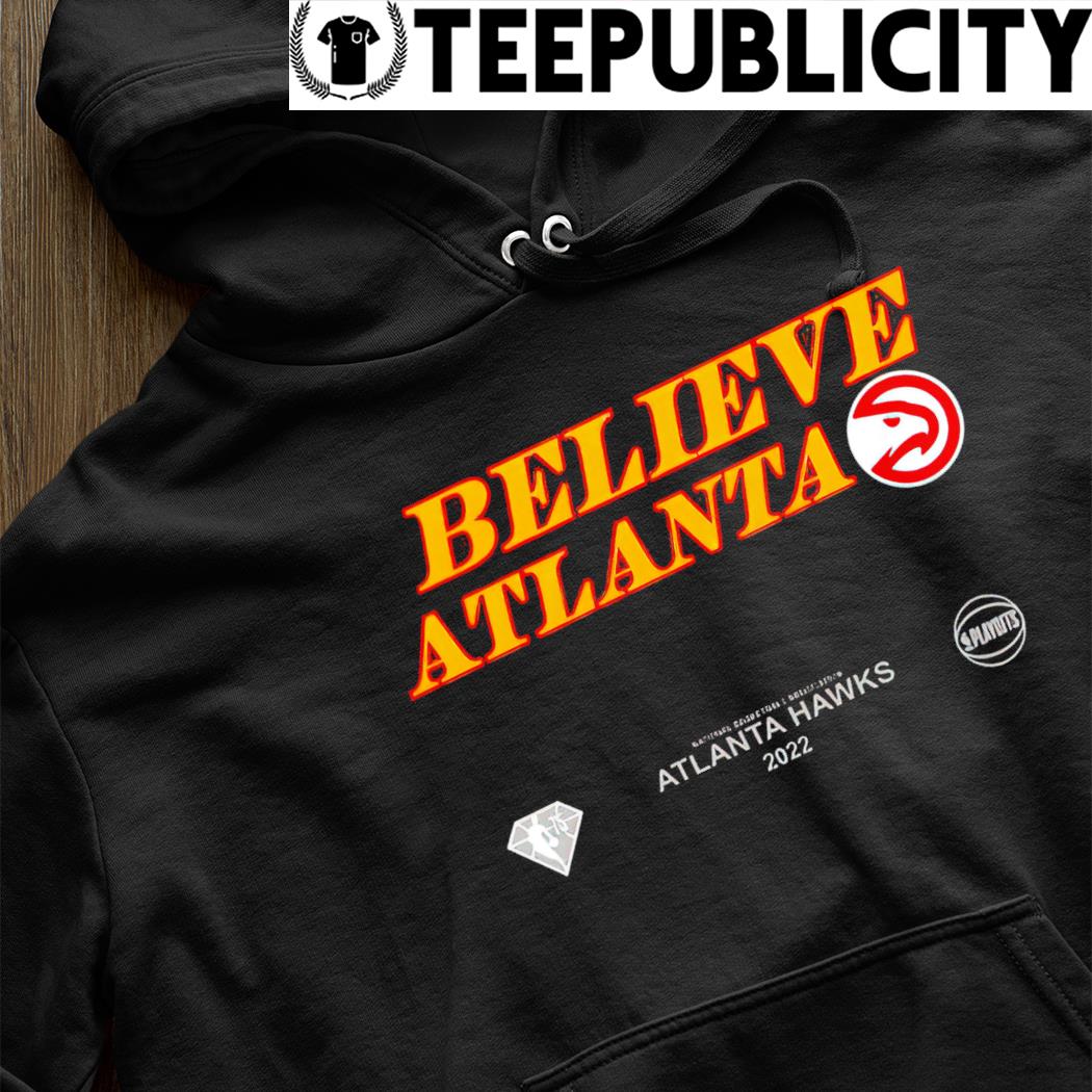 Believe Atlanta Hawks 2022 T-shirt, hoodie, tank top, sweater and long  sleeve t-shirt