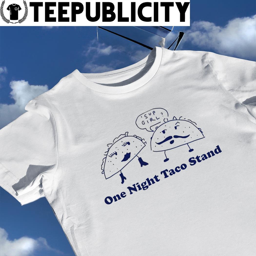 One Night Taco stand 'sup girl shirt, hoodie, sweater, long sleeve and tank  top