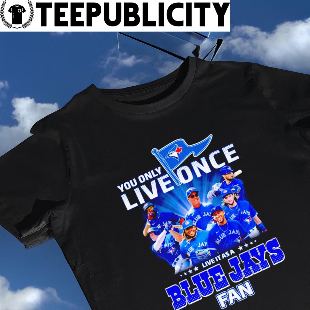 Toronto Blue Jays you only live once live it as a Blue Jays fan shirt, hoodie, sweater, long sleeve and tank top