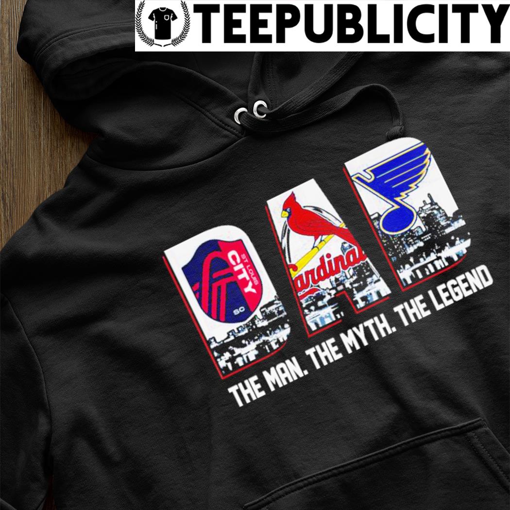 St Louis City Sc St Louis Cardinals St Louis Blues dad the man the myth the  legend shirt, hoodie, sweater, long sleeve and tank top