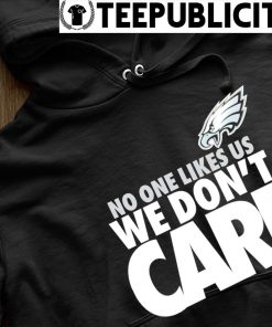 No One Likes Us We Don't Care Philadelphia Eagles shirt, hoodie, sweater,  long sleeve and tank top