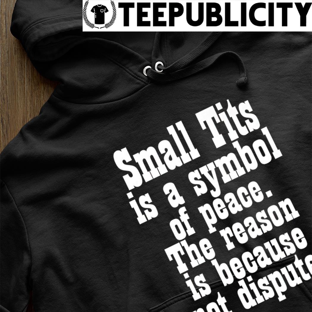 Small Tits Is A Symbol Of Peace The Reason Is Because Not Dispute Hoodie  Poorly Translated Shirts - Hnatee