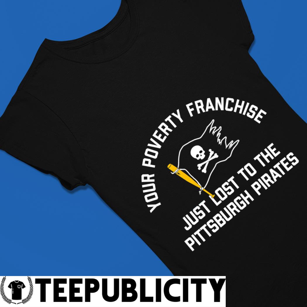 Your poverty Franchise just lost to the Pittsburgh Pirates flag 2022 shirt,  hoodie, sweater, long sleeve and tank top