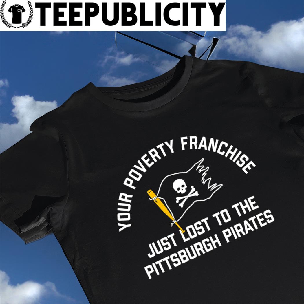 Your Poverty Franchise Just Lost To The Pittsburgh Pirates Unisex