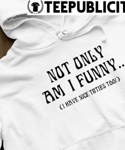 Doja cat not only am I funny I have nice titties too shirt, hoodie,  sweater, long sleeve and tank top