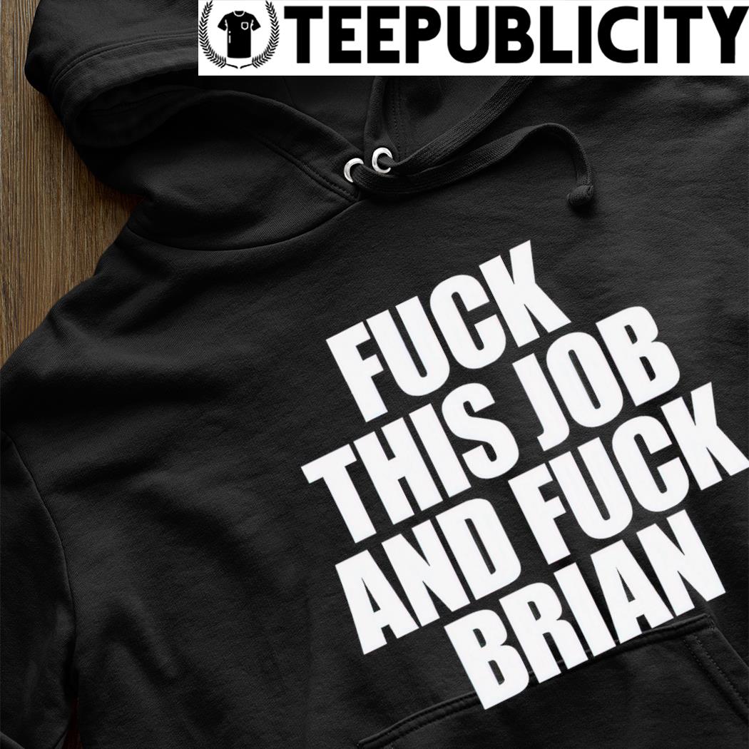 Fuck this and fuck Brian 2022 shirt, hoodie, sweater, long sleeve and tank top