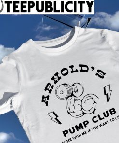 Arnold's Schwarzenegger Pump Club come with me if you want to lift logo shirt