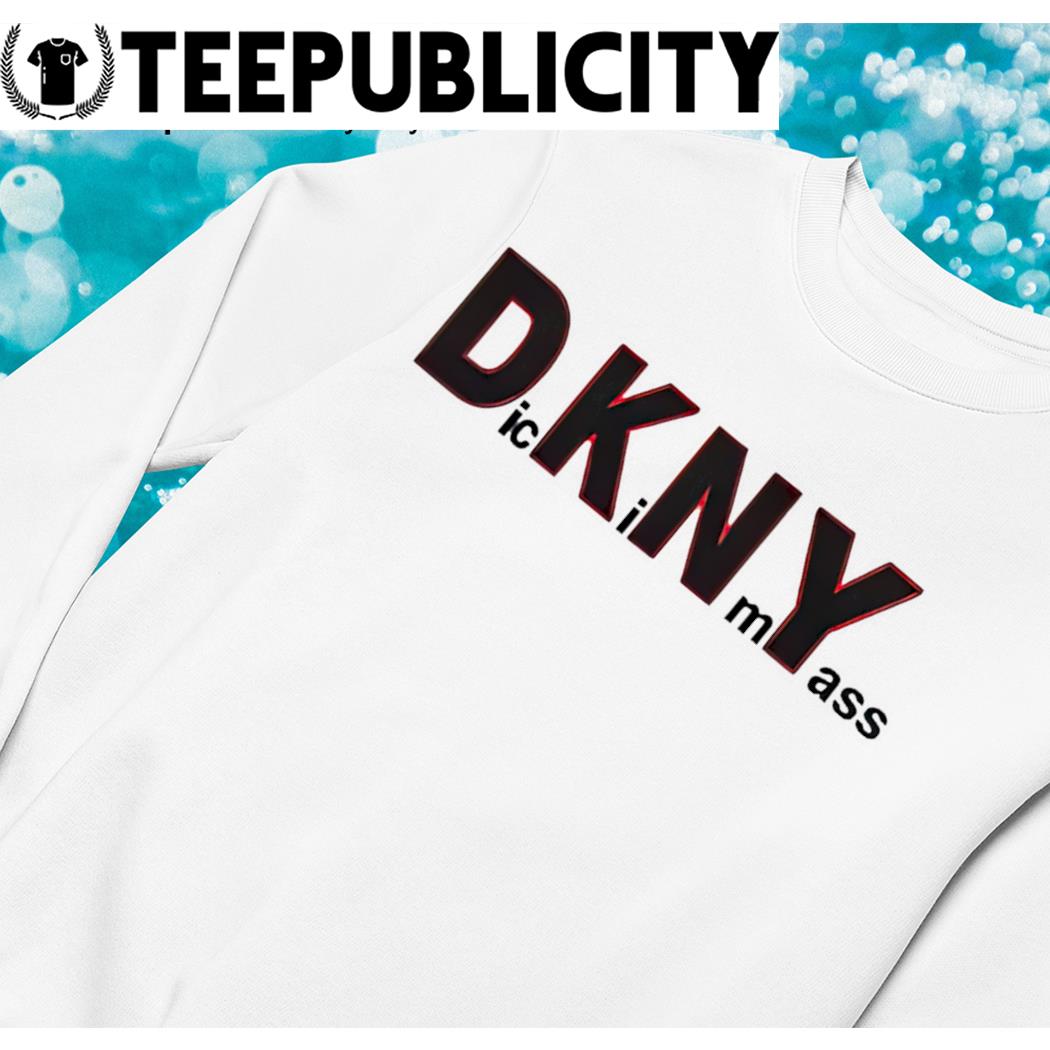 DKNY Dick in my ass funny shirt, hoodie, sweater, long sleeve and tank top