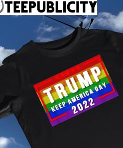 Donald Trump keep America Gay 2022 LGBT Pride shirt