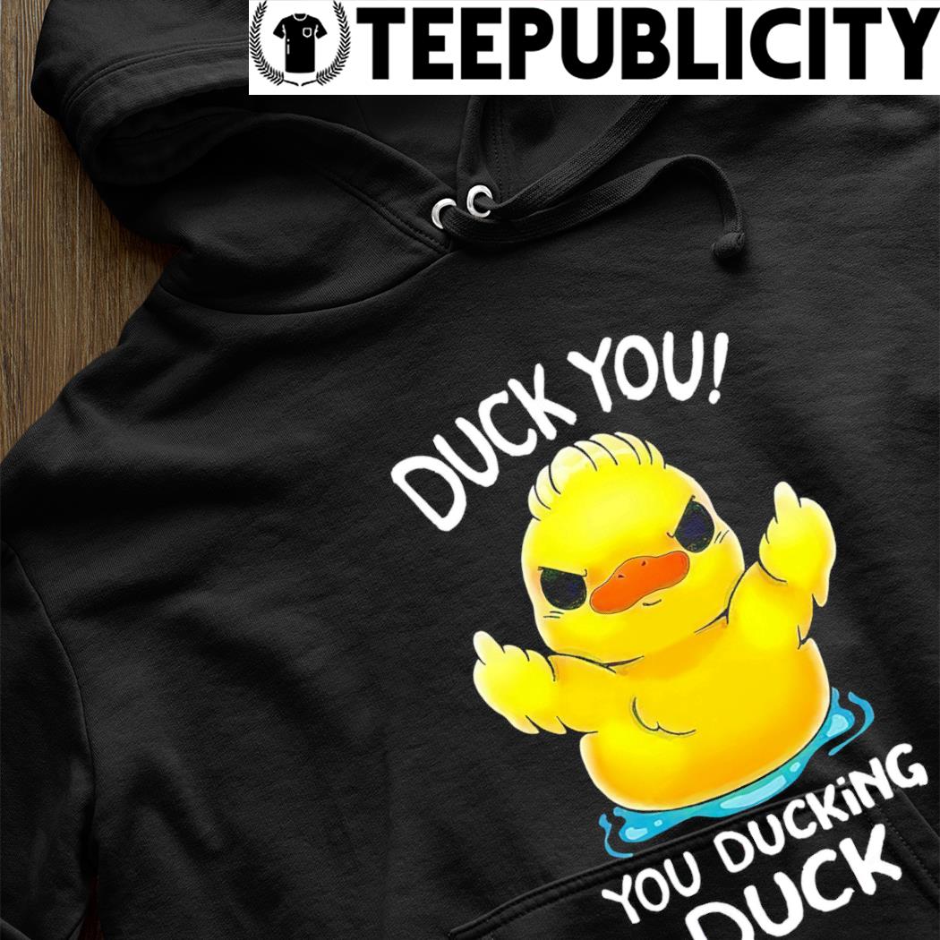 Duck middle finger Duck you you ducking duck shirt, hoodie