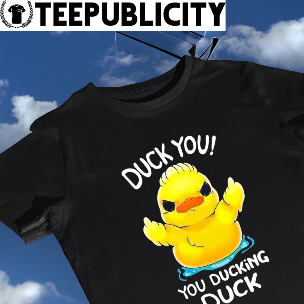Duck middle finger Duck you you ducking duck shirt - Limotees