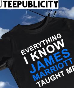 Everything I know James Marriott laught me funny shirt