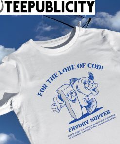 For the love of cod Fryday Supper fish and chips shirt
