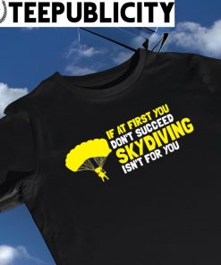 If at first you don't succeed skydiving isn't for you nice shirt