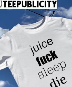 Juice fuck sleep die 2022 shirt