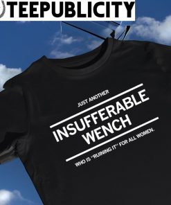 Just another Insufferable Wench who is 'ruining it' for all women shirt