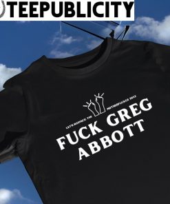 Let's repace the Motherfucker 2022 Fuck Greg Abbott logo shirt