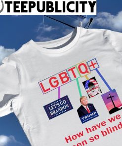 LGBTQ Let's go Brandon Trump How have we been so Blind meme shirt