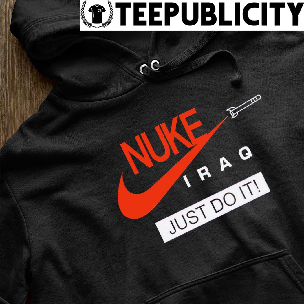 Nike Nuke Iraq just do logo hoodie, sweater, long sleeve and tank top