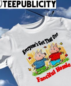 Pig everyone's got that one Fanciful Homie art shirt