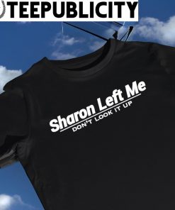 Sharon left me don't look it up nice shirt