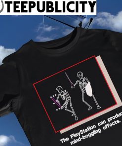 Skeleton the Play Station can produce mind boggling effects shirt