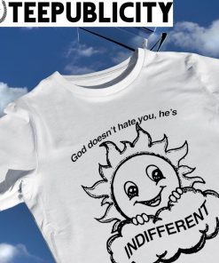 Sun God doesn't hate you he's Indifferent art shirt