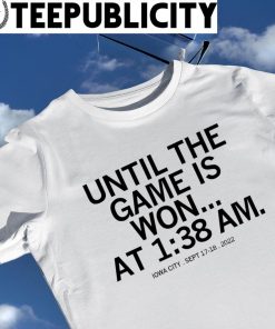 Until the game is won at 1 38 AM Iowa City 2022 shirt