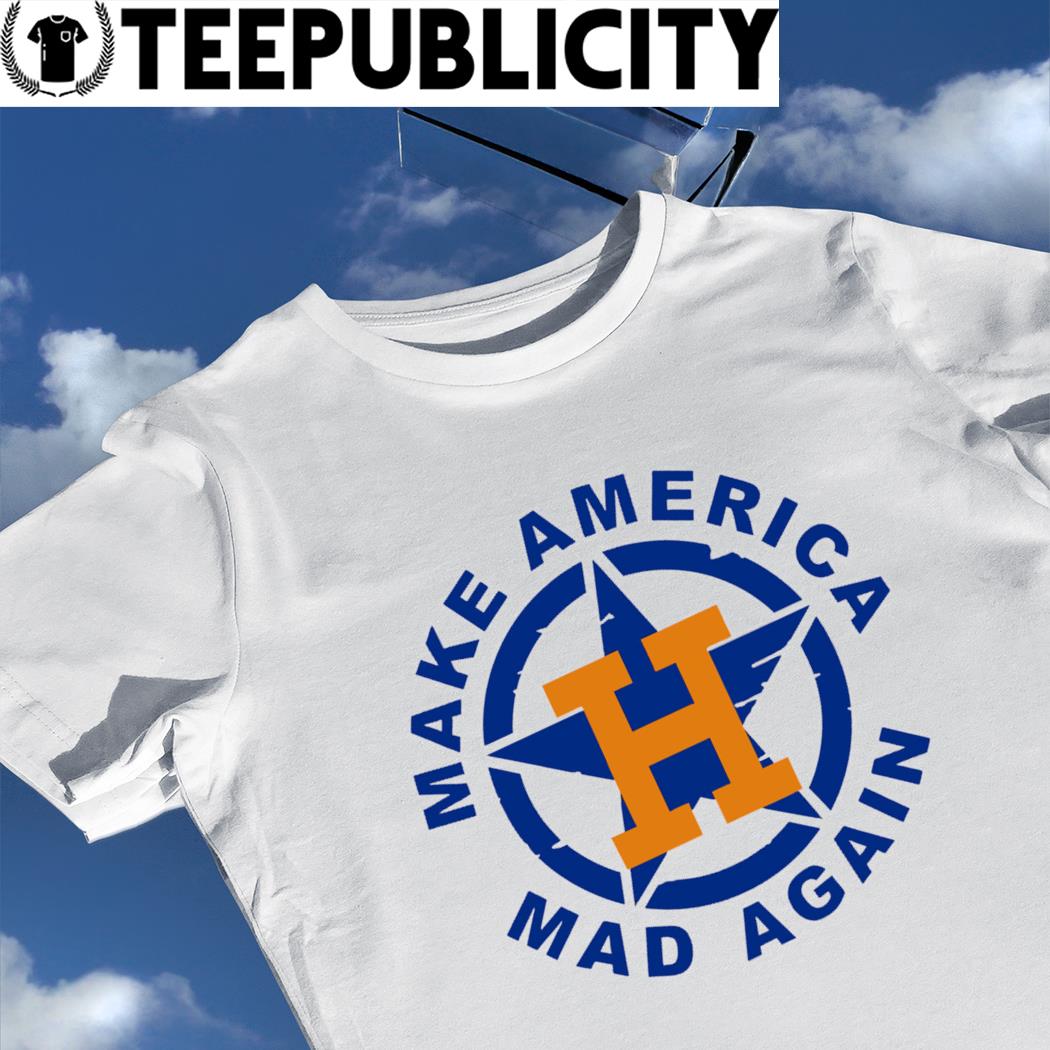 Make America mad again houston astros shirt, hoodie, sweater, long