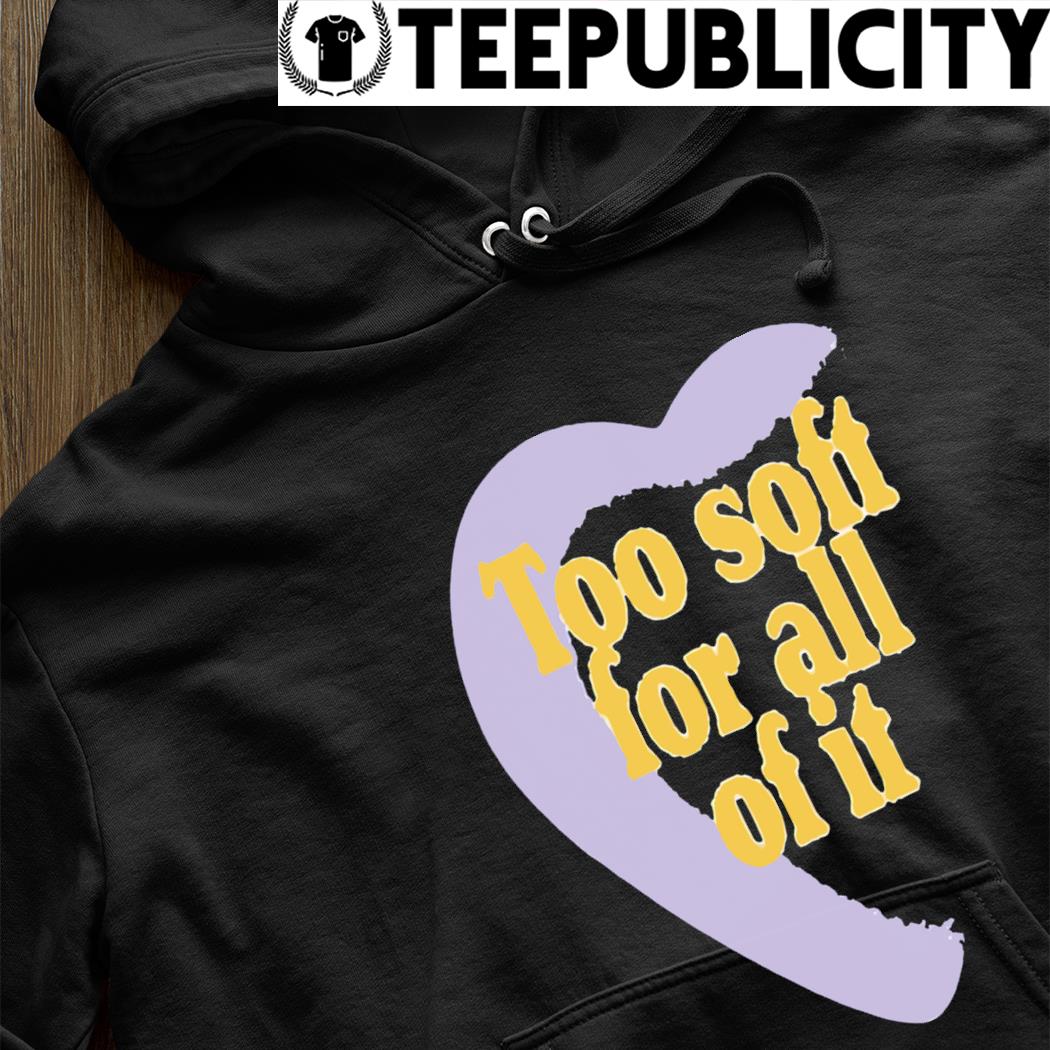 Too soft for all of it half heart shirt, hoodie, sweater, long sleeve and  tank top