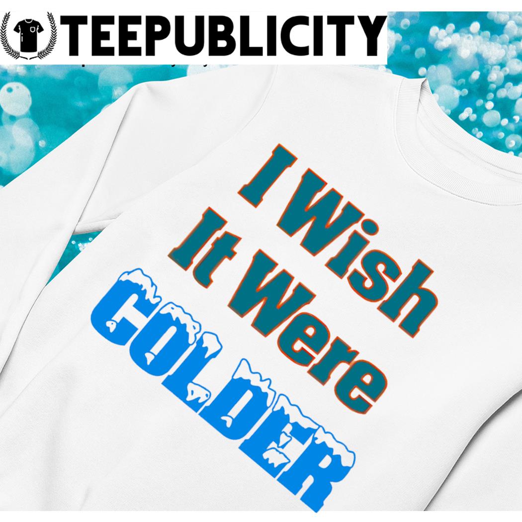 Mike McDaniel coach of Miami Dolphins I wish it were colder shirt, hoodie,  sweater, long sleeve and tank top