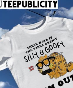 Garfield these days if the vibes aren't Silly and Goofy I'm out shirt