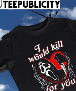 The Ripper I would kill for you ghostface heart Valentine's Day shirt