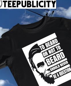 Abraham Lincoln to beard or not to beard should never be a question shirt