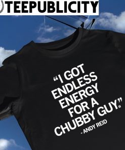 Andy Reid coach of Kansas City Chiefs I got endless energy for a Chubby Guy 2023 shirt
