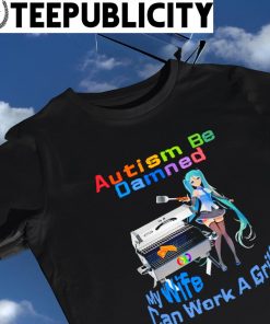Autism be Damned my wife can work a grill cartoon shirt