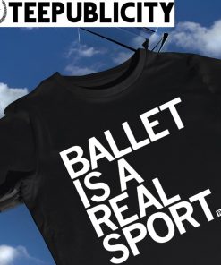 Ballet is a real sport 2023 shirt