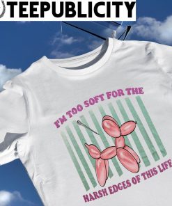 Balloon I'm too soft for the Harsh Edges of this life shirt