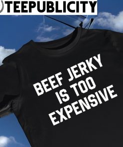 Beef Jerky is too expensive 2023 shirt