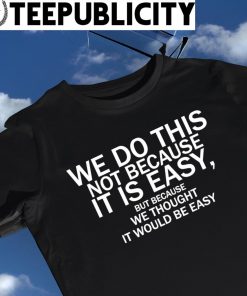 Elon Musk we do this not because it is easy but because we thought it would be easy 2023 shirt