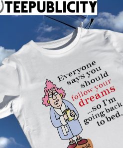 Everyone says you should follow your dreams so I'm going back to bed aunty acid art shirt