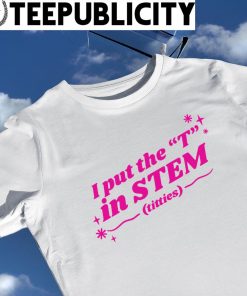 I put the T in Stem titties logo shirt