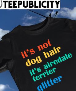 It's not dog hair it's airedale terrier glitter vintage shirt