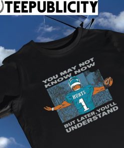 Jalen Hurts Philadelphia Eagles you may not know now but later you'll understand 2023 shirt