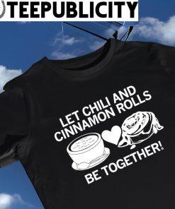 Let chili and Cinnamon Rolls be together art shirt