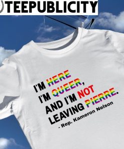 LGBT I'm here I'm queer and I'm not leaving Pierre rep Kameron Nelson shirt