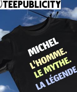 Michel L'homme Le mythe La Legende shirt