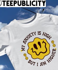 My Anxiety is High but I am Higher smiley shirt