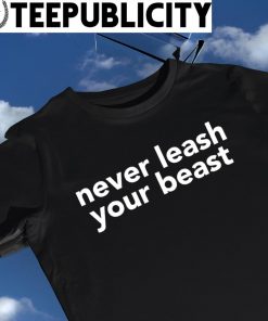 never leash your beast 2023 shirt